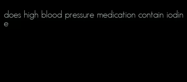 does high blood pressure medication contain iodine