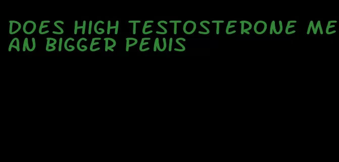 does high testosterone mean bigger penis