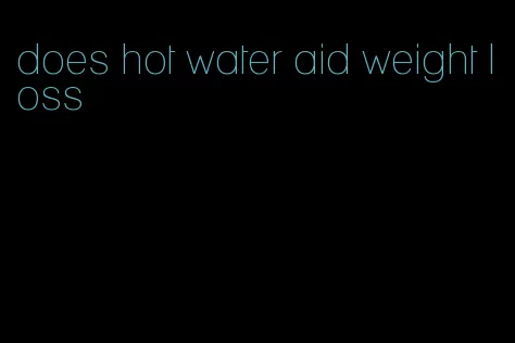 does hot water aid weight loss