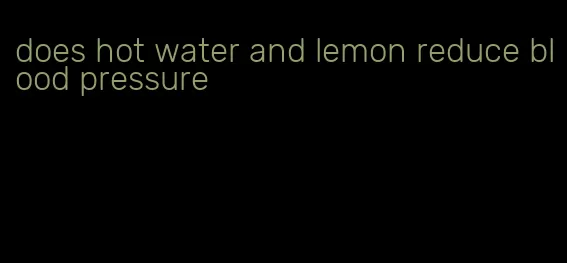 does hot water and lemon reduce blood pressure