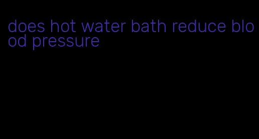 does hot water bath reduce blood pressure