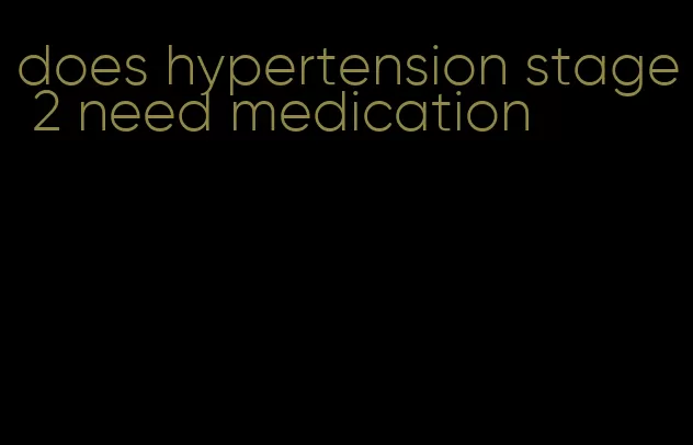 does hypertension stage 2 need medication