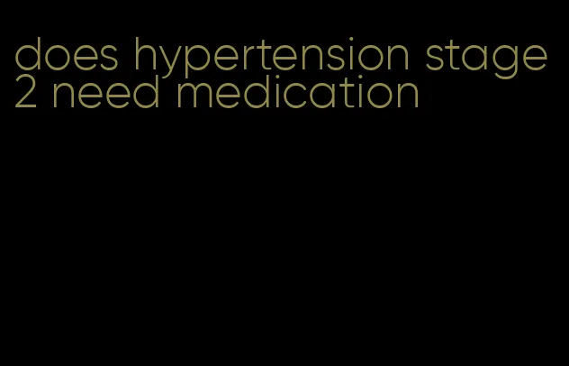 does hypertension stage 2 need medication