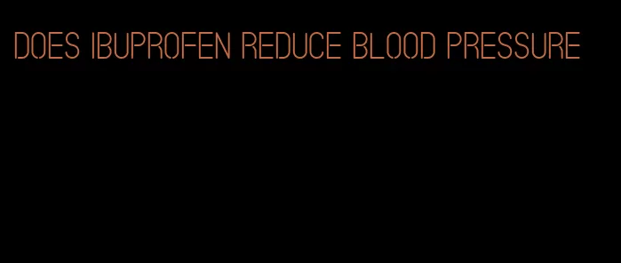does ibuprofen reduce blood pressure