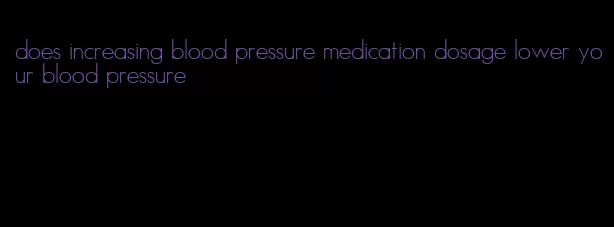 does increasing blood pressure medication dosage lower your blood pressure
