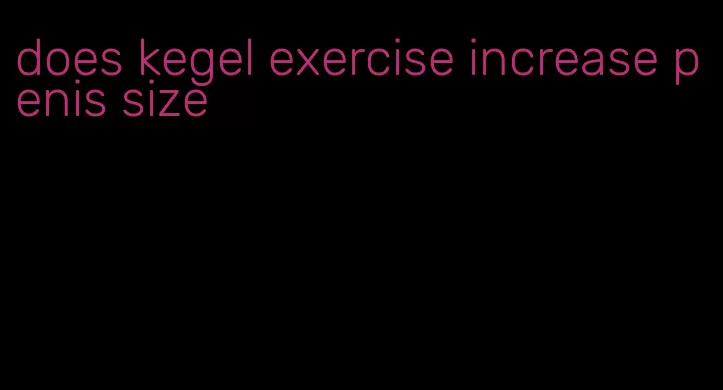 does kegel exercise increase penis size