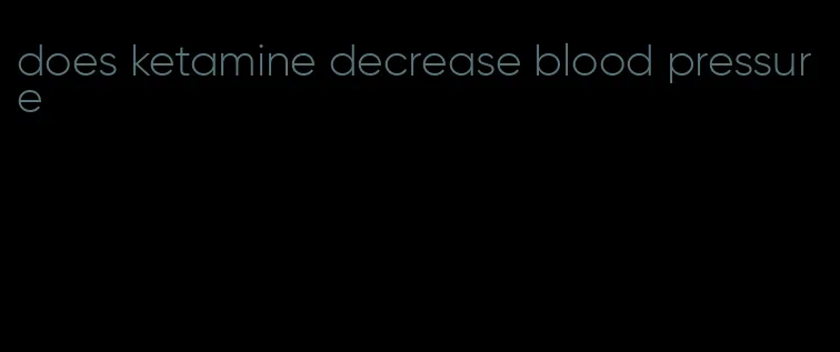 does ketamine decrease blood pressure