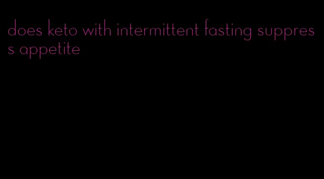 does keto with intermittent fasting suppress appetite