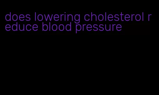 does lowering cholesterol reduce blood pressure