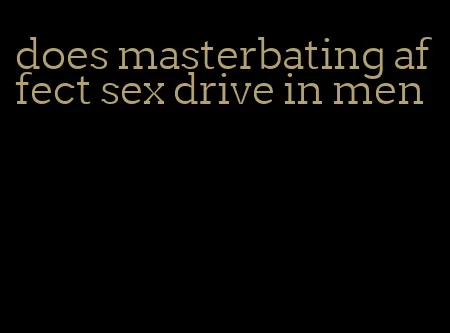 does masterbating affect sex drive in men