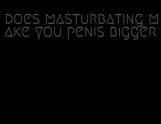 does masturbating make you penis bigger