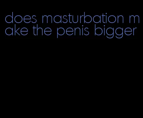 does masturbation make the penis bigger