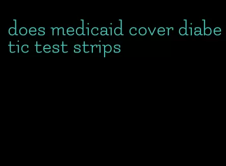 does medicaid cover diabetic test strips