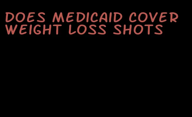 does medicaid cover weight loss shots