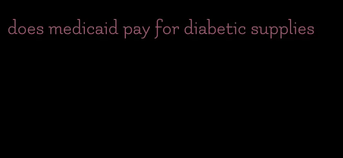 does medicaid pay for diabetic supplies