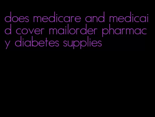 does medicare and medicaid cover mailorder pharmacy diabetes supplies