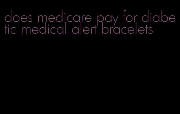 does medicare pay for diabetic medical alert bracelets