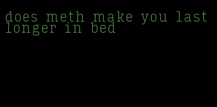 does meth make you last longer in bed