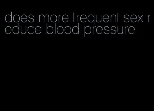 does more frequent sex reduce blood pressure
