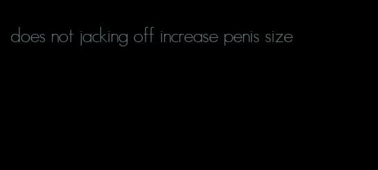 does not jacking off increase penis size