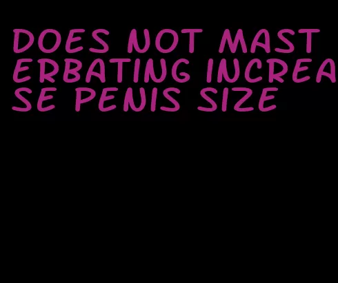 does not masterbating increase penis size