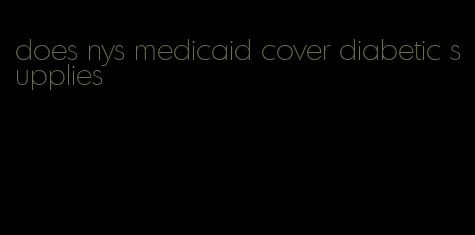 does nys medicaid cover diabetic supplies