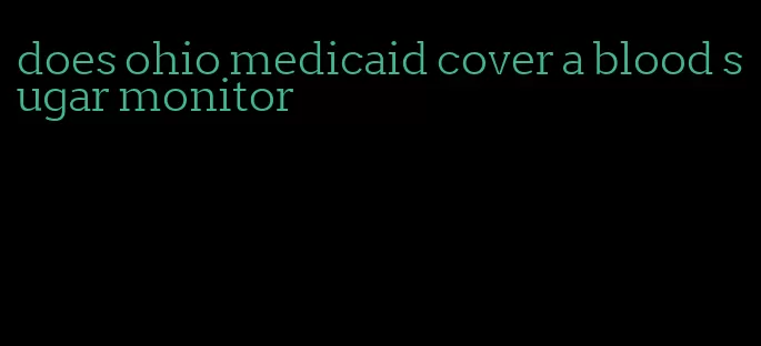 does ohio medicaid cover a blood sugar monitor