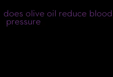 does olive oil reduce blood pressure