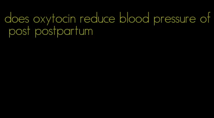 does oxytocin reduce blood pressure of post postpartum