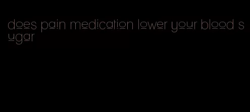 does pain medication lower your blood sugar
