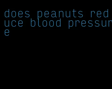 does peanuts reduce blood pressure
