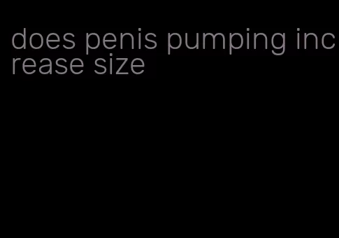 does penis pumping increase size