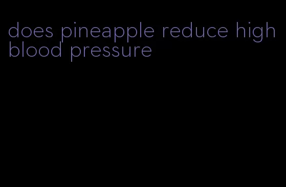 does pineapple reduce high blood pressure