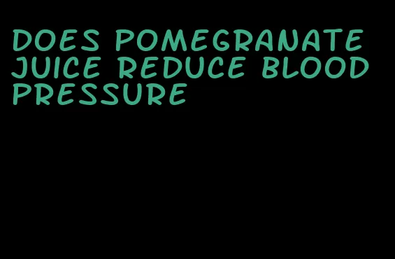 does pomegranate juice reduce blood pressure
