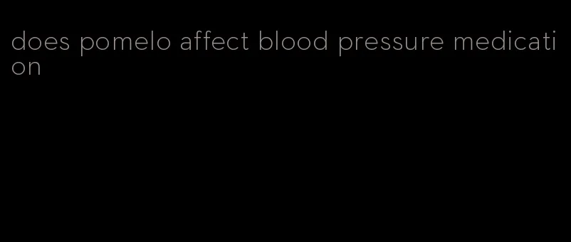 does pomelo affect blood pressure medication