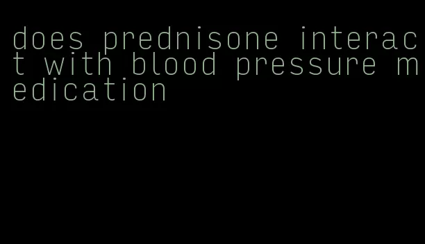 does prednisone interact with blood pressure medication