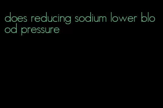 does reducing sodium lower blood pressure