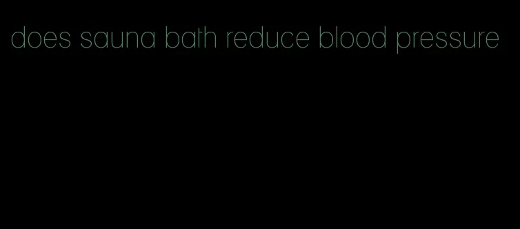 does sauna bath reduce blood pressure