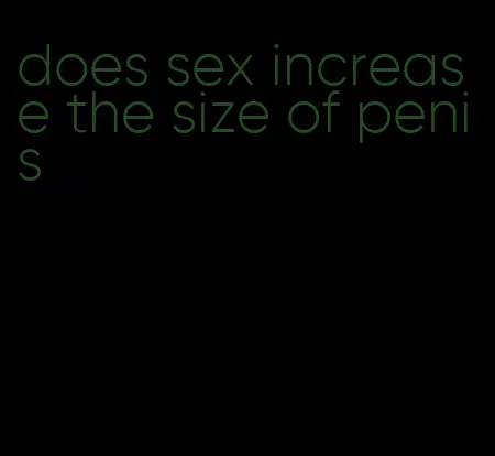 does sex increase the size of penis