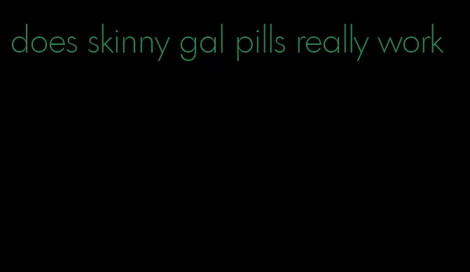 does skinny gal pills really work