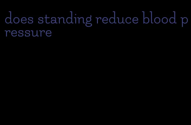 does standing reduce blood pressure