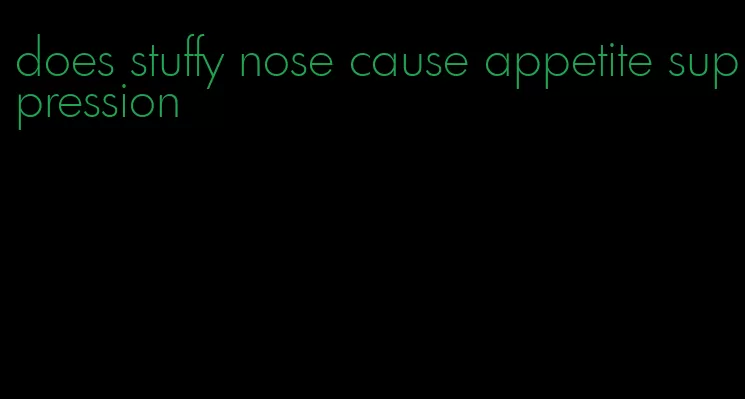 does stuffy nose cause appetite suppression