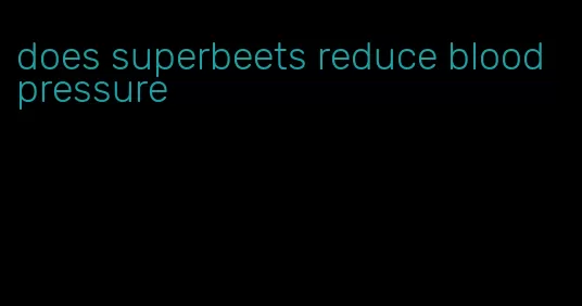 does superbeets reduce blood pressure