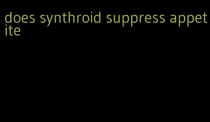 does synthroid suppress appetite