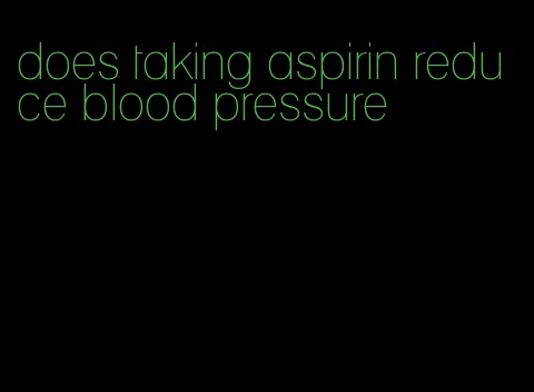 does taking aspirin reduce blood pressure