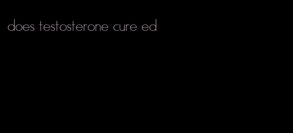 does testosterone cure ed