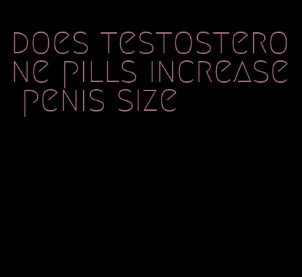 does testosterone pills increase penis size