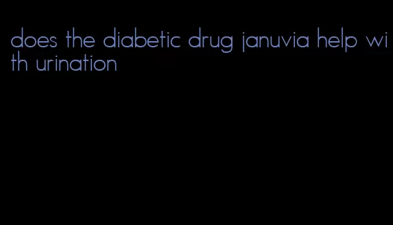 does the diabetic drug januvia help with urination
