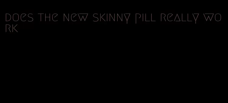 does the new skinny pill really work