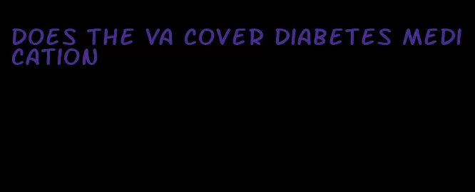 does the va cover diabetes medication